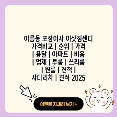 아름동 포장이사 이삿짐센터 가격비교 순위 가격 용달 아파트 비용 업체 투룸 쓰리룸 원룸 견적 사다리차 견적 2025 resized