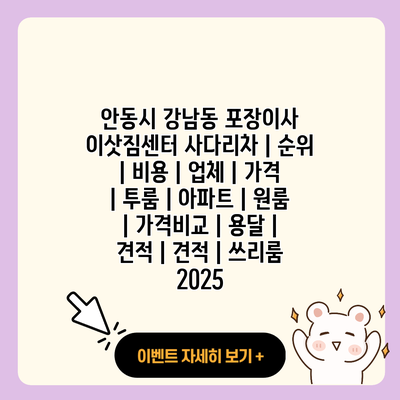 안동시 강남동 포장이사 이삿짐센터 사다리차 순위 비용 업체 가격 투룸 아파트 원룸 가격비교 용달 견적 견적 쓰리룸 2025 resized