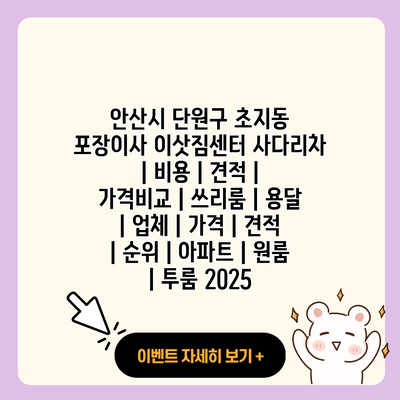 안산시 단원구 초지동 포장이사 이삿짐센터 사다리차 비용 견적 가격비교 쓰리룸 용달 업체 가격 견적 순위 아파트 원룸 투룸 2025 resized 1