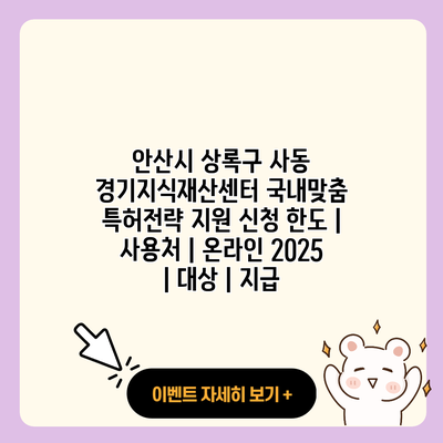 안산시 상록구 사동 경기지식재산센터 국내맞춤 특허전략 지원 신청 한도 사용처 온라인 2025 대상 지급 resized