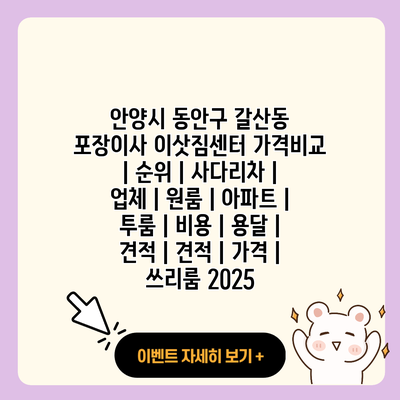 안양시 동안구 갈산동 포장이사 이삿짐센터 가격비교 순위 사다리차 업체 원룸 아파트 투룸 비용 용달 견적 견적 가격 쓰리룸 2025 resized