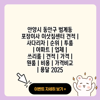 안양시 동안구 범계동 포장이사 이삿짐센터 견적 사다리차 순위 투룸 아파트 업체 쓰리룸 견적 가격 원룸 비용 가격비교 용달 2025 resized 1