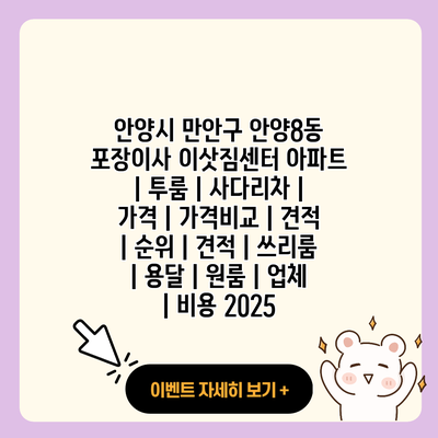 안양시 만안구 안양8동 포장이사 이삿짐센터 아파트 투룸 사다리차 가격 가격비교 견적 순위 견적 쓰리룸 용달 원룸 업체 비용 2025 resized