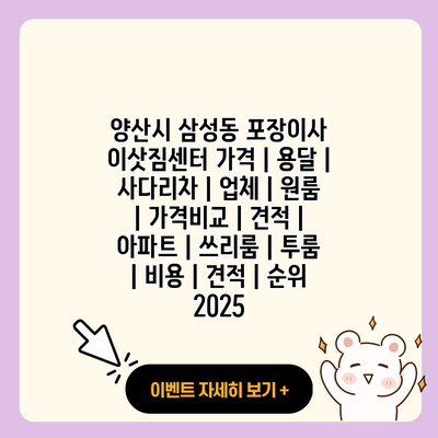 양산시 삼성동 포장이사 이삿짐센터 가격 용달 사다리차 업체 원룸 가격비교 견적 아파트 쓰리룸 투룸 비용 견적 순위 2025 resized 1