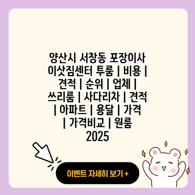 양산시 서창동 포장이사 이삿짐센터 투룸 비용 견적 순위 업체 쓰리룸 사다리차 견적 아파트 용달 가격 가격비교 원룸 2025 resized 2