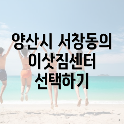 양산시 서창동의 이삿짐센터 선택하기