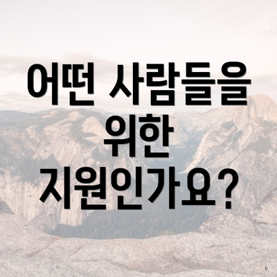 어떤 사람들을 위한 지원인가요?
