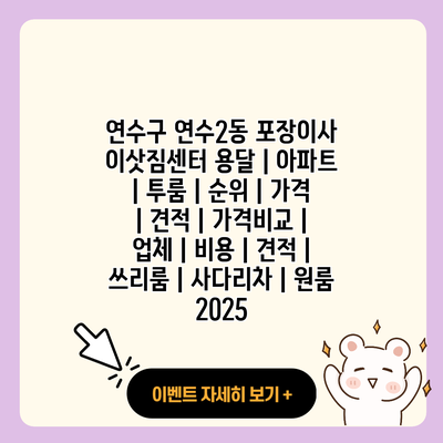 연수구 연수2동 포장이사 이삿짐센터 용달 아파트 투룸 순위 가격 견적 가격비교 업체 비용 견적 쓰리룸 사다리차 원룸 2025 resized