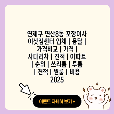 연제구 연산8동 포장이사 이삿짐센터 업체 용달 가격비교 가격 사다리차 견적 아파트 순위 쓰리룸 투룸 견적 원룸 비용 2025 resized 1