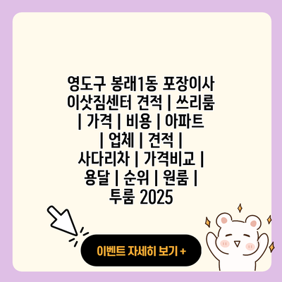 영도구 봉래1동 포장이사 이삿짐센터 견적 쓰리룸 가격 비용 아파트 업체 견적 사다리차 가격비교 용달 순위 원룸 투룸 2025 resized
