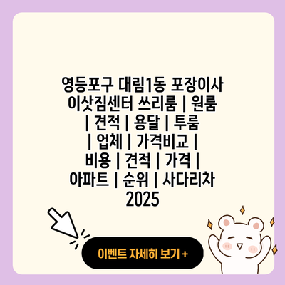 영등포구 대림1동 포장이사 이삿짐센터 쓰리룸 원룸 견적 용달 투룸 업체 가격비교 비용 견적 가격 아파트 순위 사다리차 2025 resized
