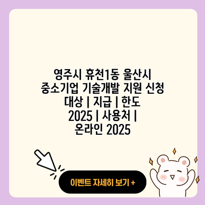 영주시 휴천1동 울산시 중소기업 기술개발 지원 신청 대상 지급 한도 2025 사용처 온라인 2025 resized