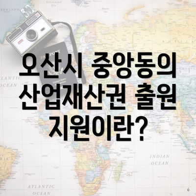 오산시 중앙동의 산업재산권 출원 지원이란?