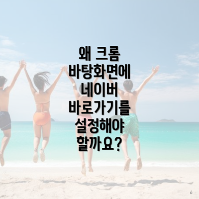 왜 크롬 바탕화면에 네이버 바로가기를 설정해야 할까요?