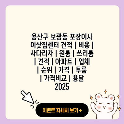 용산구 보광동 포장이사 이삿짐센터 견적 비용 사다리차 원룸 쓰리룸 견적 아파트 업체 순위 가격 투룸 가격비교 용달 2025 resized
