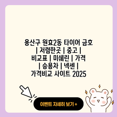 용산구 원효2동 타이어 금호 저렴한곳 중고 비교표 미쉐린 가격 승용차 넥센 가격비교 사이트 2025 resized