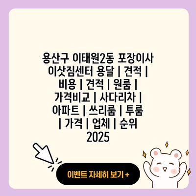 용산구 이태원2동 포장이사 이삿짐센터 용달 견적 비용 견적 원룸 가격비교 사다리차 아파트 쓰리룸 투룸 가격 업체 순위 2025 resized