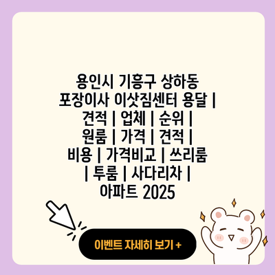 용인시 기흥구 상하동 포장이사 이삿짐센터 용달 견적 업체 순위 원룸 가격 견적 비용 가격비교 쓰리룸 투룸 사다리차 아파트 2025 resized