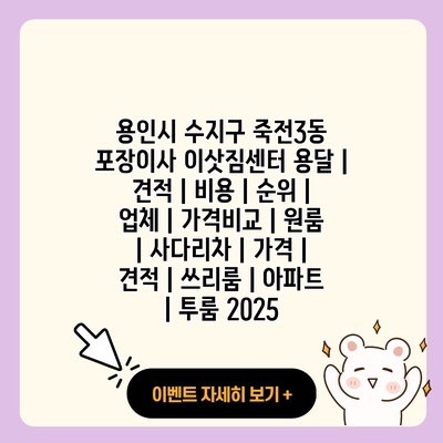 용인시 수지구 죽전3동 포장이사 이삿짐센터 용달 견적 비용 순위 업체 가격비교 원룸 사다리차 가격 견적 쓰리룸 아파트 투룸 2025 resized 1