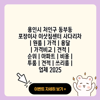 용인시 처인구 동부동 포장이사 이삿짐센터 사다리차 원룸 가격 용달 가격비교 견적 순위 아파트 비용 투룸 견적 쓰리룸 업체 2025 resized