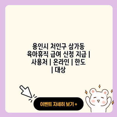 용인시 처인구 삼가동 육아휴직 급여 신청 지급 사용처 온라인 한도 대상 resized