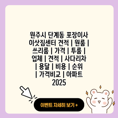 원주시 단계동 포장이사 이삿짐센터 견적 원룸 쓰리룸 가격 투룸 업체 견적 사다리차 용달 비용 순위 가격비교 아파트 2025 resized