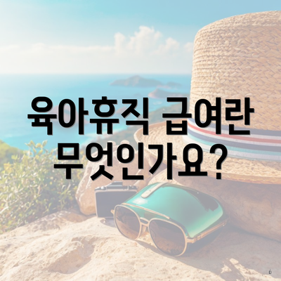 육아휴직 급여란 무엇인가요?