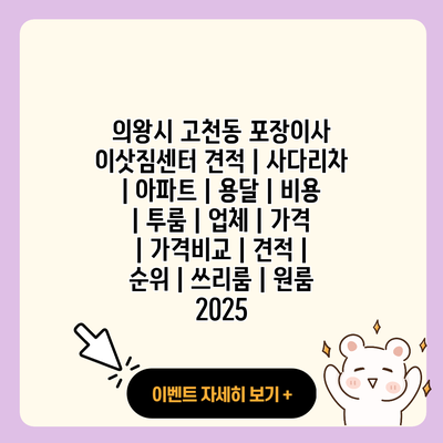 의왕시 고천동 포장이사 이삿짐센터 견적 사다리차 아파트 용달 비용 투룸 업체 가격 가격비교 견적 순위 쓰리룸 원룸 2025 resized