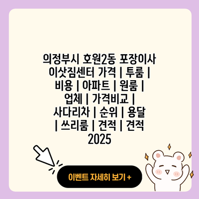 의정부시 호원2동 포장이사 이삿짐센터 가격 투룸 비용 아파트 원룸 업체 가격비교 사다리차 순위 용달 쓰리룸 견적 견적 2025 resized 1