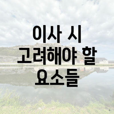 이사 시 고려해야 할 요소들