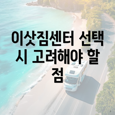 이삿짐센터 선택 시 고려해야 할 점