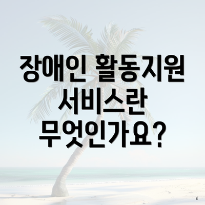 장애인 활동지원 서비스란 무엇인가요?