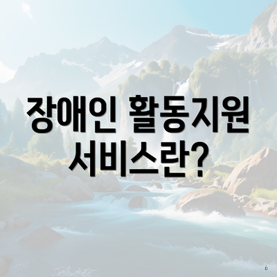 장애인 활동지원 서비스란?