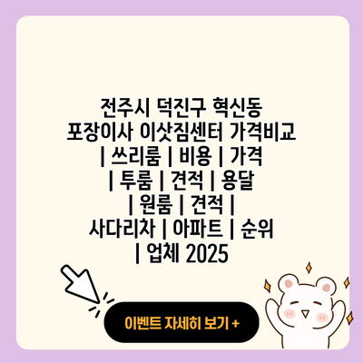 전주시 덕진구 혁신동 포장이사 이삿짐센터 가격비교 쓰리룸 비용 가격 투룸 견적 용달 원룸 견적 사다리차 아파트 순위 업체 2025 resized