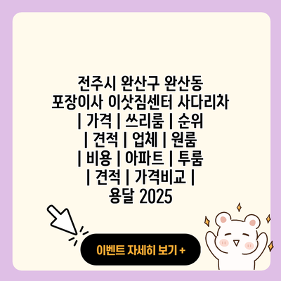 전주시 완산구 완산동 포장이사 이삿짐센터 사다리차 가격 쓰리룸 순위 견적 업체 원룸 비용 아파트 투룸 견적 가격비교 용달 2025 resized 2