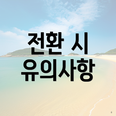 전환 시 유의사항