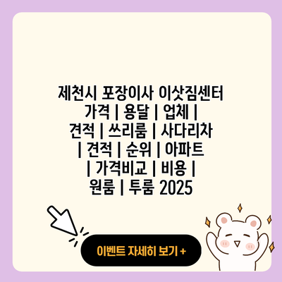 제천시 포장이사 이삿짐센터 가격 용달 업체 견적 쓰리룸 사다리차 견적 순위 아파트 가격비교 비용 원룸 투룸 2025 resized 1