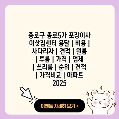 종로구 종로5가 포장이사 이삿짐센터 용달 비용 사다리차 견적 원룸 투룸 가격 업체 쓰리룸 순위 견적 가격비교 아파트 2025 resized
