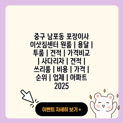 중구 남포동 포장이사 이삿짐센터 원룸 용달 투룸 견적 가격비교 사다리차 견적 쓰리룸 비용 가격 순위 업체 아파트 2025 resized