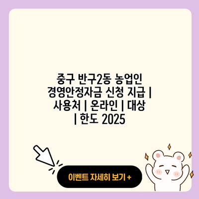 중구 반구2동 농업인 경영안정자금 신청 지급 사용처 온라인 대상 한도 2025 resized