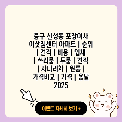 중구 산성동 포장이사 이삿짐센터 아파트 순위 견적 비용 업체 쓰리룸 투룸 견적 사다리차 원룸 가격비교 가격 용달 2025 resized