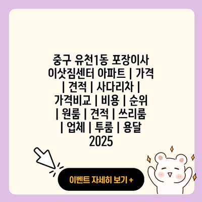 중구 유천1동 포장이사 이삿짐센터 아파트 가격 견적 사다리차 가격비교 비용 순위 원룸 견적 쓰리룸 업체 투룸 용달 2025 resized