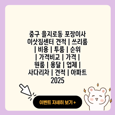 중구 을지로동 포장이사 이삿짐센터 견적 쓰리룸 비용 투룸 순위 가격비교 가격 원룸 용달 업체 사다리차 견적 아파트 2025 resized