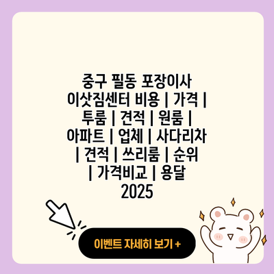 중구 필동 포장이사 이삿짐센터 비용 가격 투룸 견적 원룸 아파트 업체 사다리차 견적 쓰리룸 순위 가격비교 용달 2025 resized