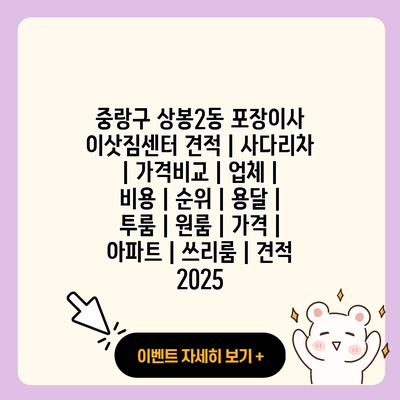 중랑구 상봉2동 포장이사 이삿짐센터 견적 사다리차 가격비교 업체 비용 순위 용달 투룸 원룸 가격 아파트 쓰리룸 견적 2025 resized