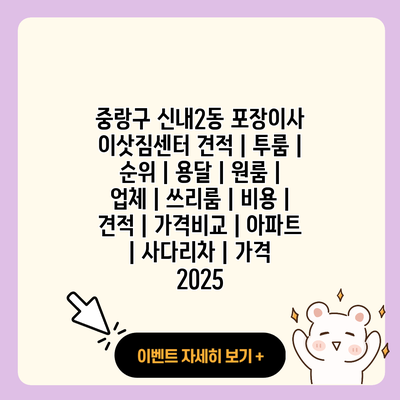 중랑구 신내2동 포장이사 이삿짐센터 견적 투룸 순위 용달 원룸 업체 쓰리룸 비용 견적 가격비교 아파트 사다리차 가격 2025 resized