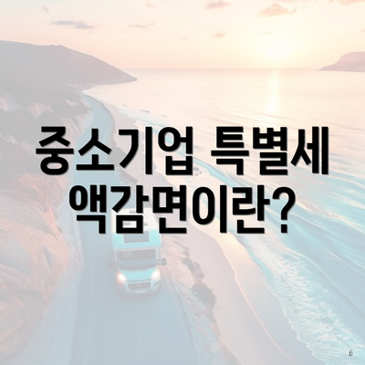중소기업 특별세액감면이란?