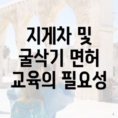 지게차 및 굴삭기 면허 교육의 필요성