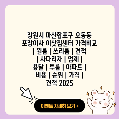 창원시 마산합포구 오동동 포장이사 이삿짐센터 가격비교 원룸 쓰리룸 견적 사다리차 업체 용달 투룸 아파트 비용 순위 가격 견적 2025 resized
