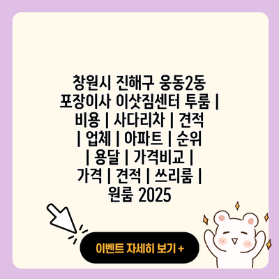 창원시 진해구 웅동2동 포장이사 이삿짐센터 투룸 비용 사다리차 견적 업체 아파트 순위 용달 가격비교 가격 견적 쓰리룸 원룸 2025 resized 1